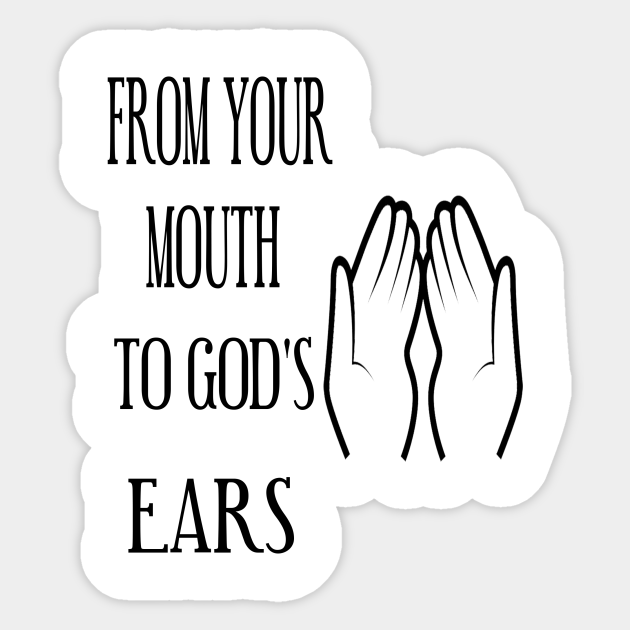 FROM YOUR LIPS TO GOD'S EARS a prayer From Your Lips To Gods Ears A